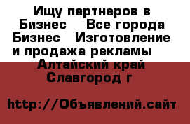 Ищу партнеров в Бизнес  - Все города Бизнес » Изготовление и продажа рекламы   . Алтайский край,Славгород г.